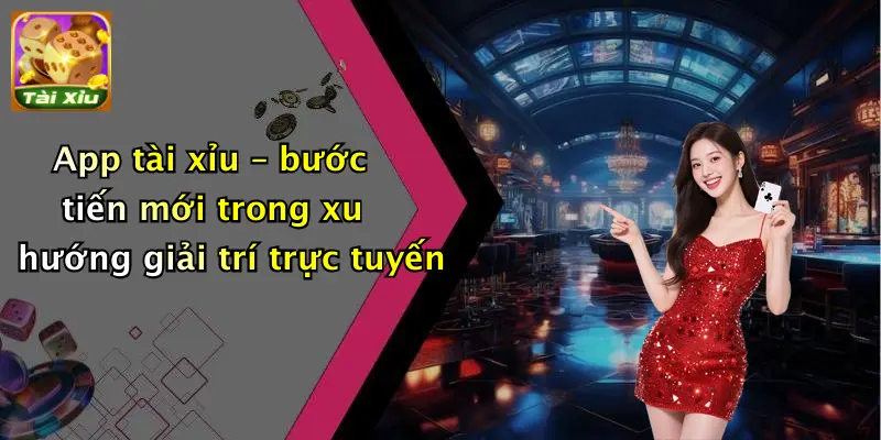 App tài xỉu – bước tiến mới trong xu hướng giải trí trực tuyến