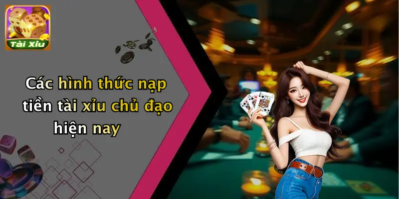 Các hình thức nạp tiền tài xỉu chủ đạo hiện nay