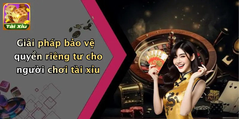 Giải pháp bảo vệ quyền riêng tư cho người chơi tài xỉu