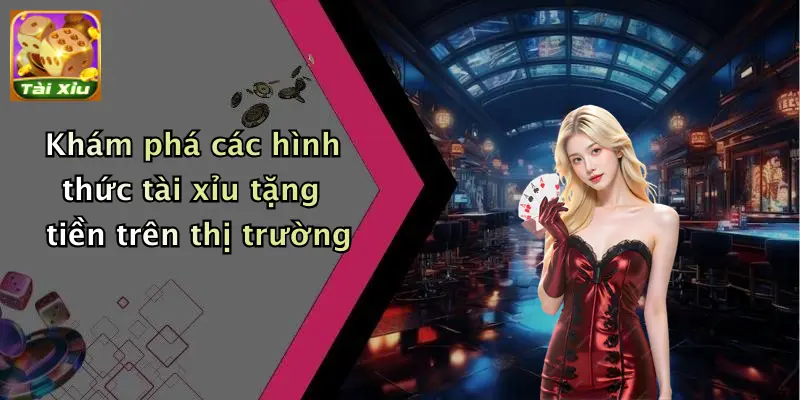 Khám phá các hình thức tài xỉu tặng tiền trên thị trường