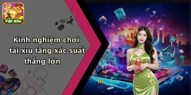 Kinh nghiệm chơi tài xỉu tăng xác suất thắng lớn