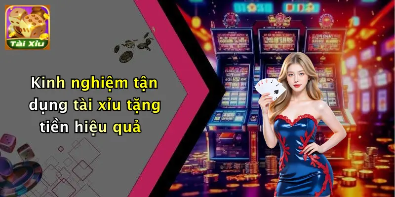 Kinh nghiệm tận dụng tài xỉu tặng tiền hiệu quả