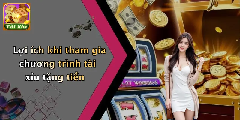 Lợi ích khi tham gia chương trình tài xỉu tặng tiền