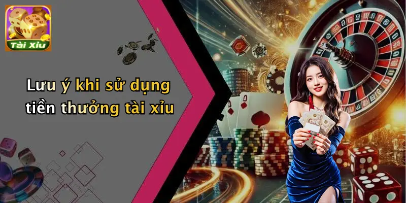 Lưu ý khi sử dụng tiền thưởng tài xỉu