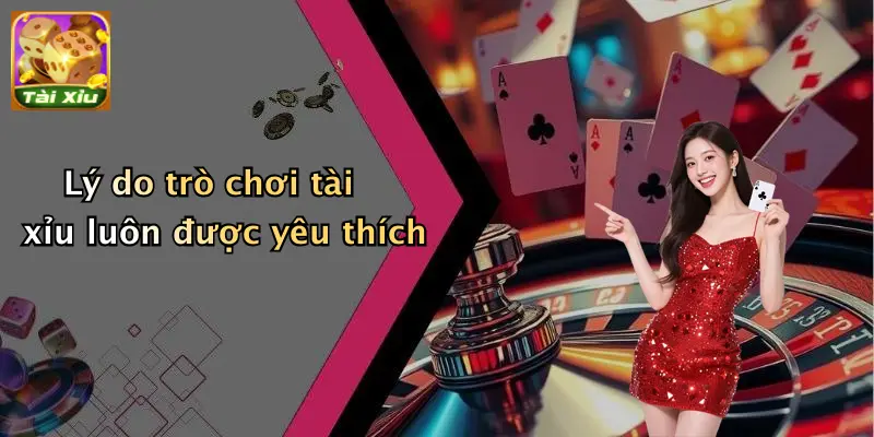 Lý do trò chơi tài xỉu luôn được yêu thích
