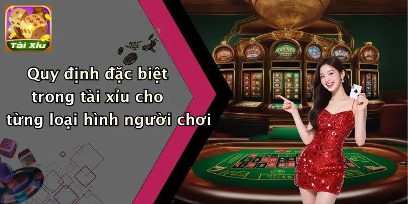 Quy định đặc biệt trong tài xỉu cho từng loại hình người chơi