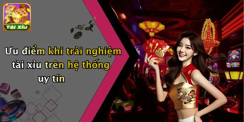 Ưu điểm khi trải nghiệm tài xỉu trên hệ thống uy tín