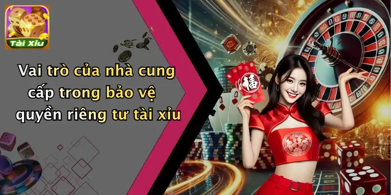 Vai trò của nhà cung cấp trong bảo vệ quyền riêng tư tài xỉu