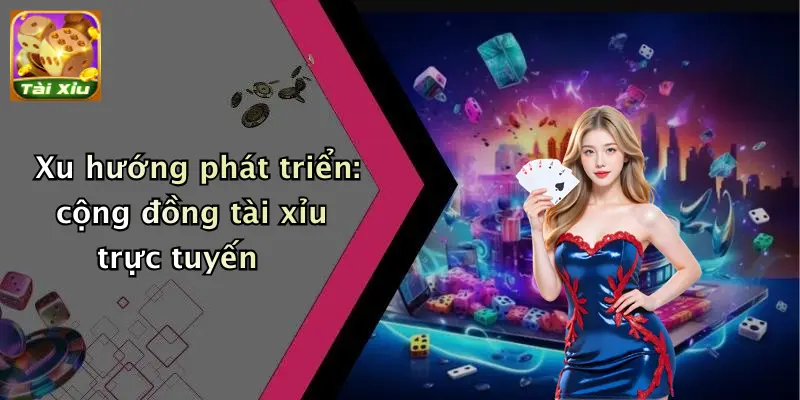 Xu hướng phát triển: cộng đồng tài xỉu trực tuyến